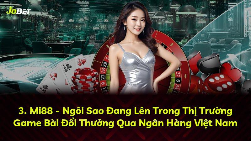 3. Mi88 - Ngôi Sao Đang Lên Trong Thị Trường Game Bài Đổi Thưởng Qua Ngân Hàng Việt Nam
