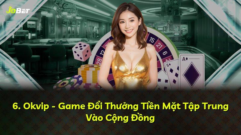 6. Okvip - Game Đổi Thưởng Tiền Mặt Tập Trung Vào Cộng Đồng