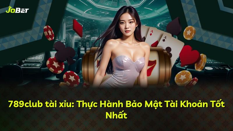 789club tài xỉu: Thực Hành Bảo Mật Tài Khoản Tốt Nhất