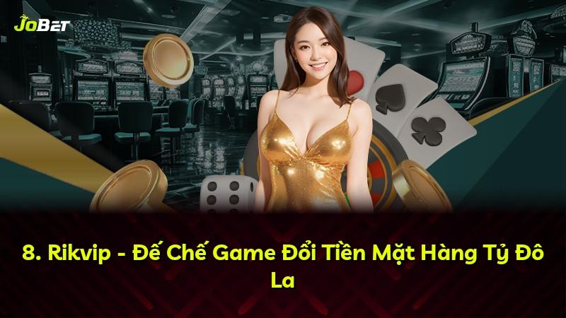 8. Rikvip - Đế Chế Game Đổi Tiền Mặt Hàng Tỷ Đô La