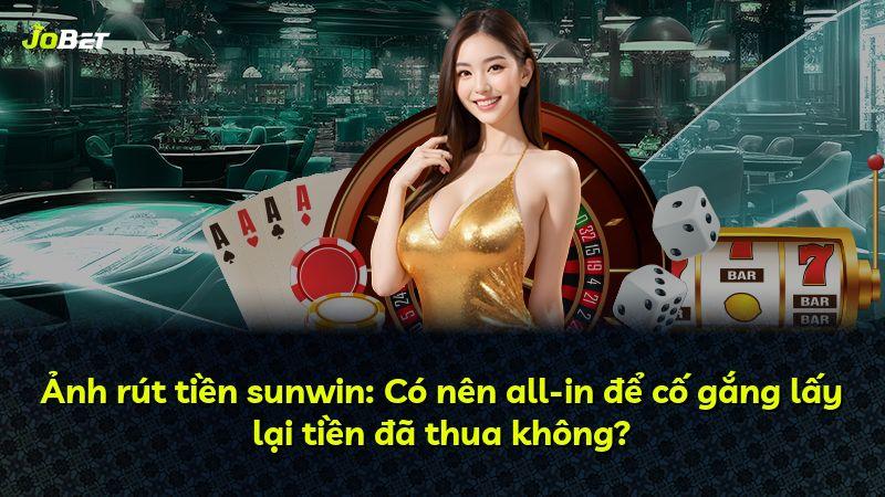 Ảnh rút tiền sunwin: Có nên all-in để cố gắng lấy lại tiền đã thua không?