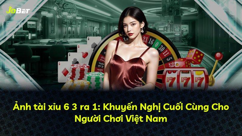 Ảnh tài xỉu 6 3 ra 1: Khuyến Nghị Cuối Cùng Cho Người Chơi Việt Nam