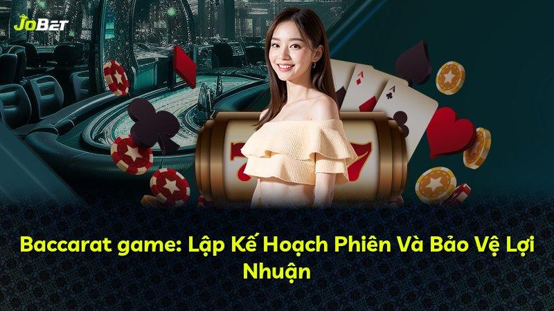 Baccarat game: Lập Kế Hoạch Phiên Và Bảo Vệ Lợi Nhuận