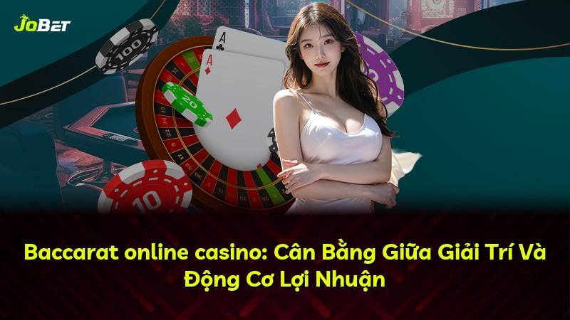 Baccarat online casino: Cân Bằng Giữa Giải Trí Và Động Cơ Lợi Nhuận