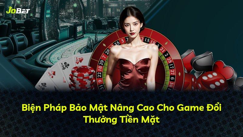 Biện Pháp Bảo Mật Nâng Cao Cho Game Đổi Thưởng Tiền Mặt