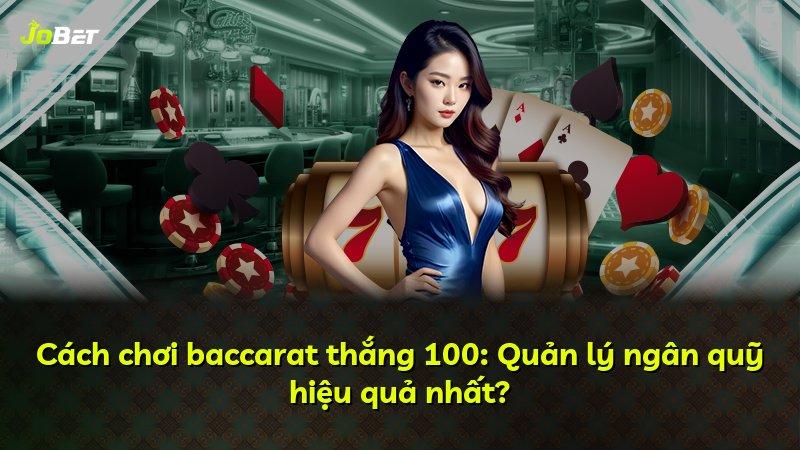 Cách chơi baccarat thắng 100: Quản lý ngân quỹ hiệu quả nhất?