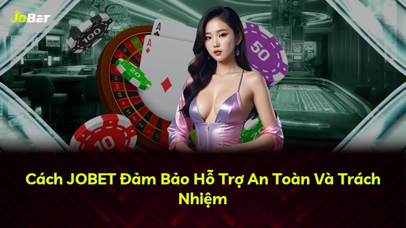 Cách JOBET Đảm Bảo Hỗ Trợ An Toàn Và Trách Nhiệm