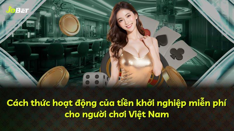 Cách thức hoạt động của tiền khởi nghiệp miễn phí cho người chơi Việt Nam