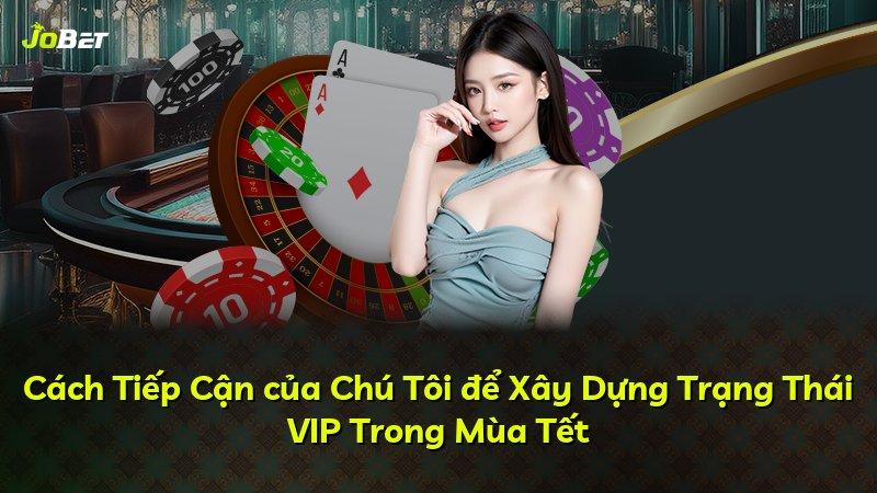 Cách Tiếp Cận của Chú Tôi để Xây Dựng Trạng Thái VIP Trong Mùa Tết
