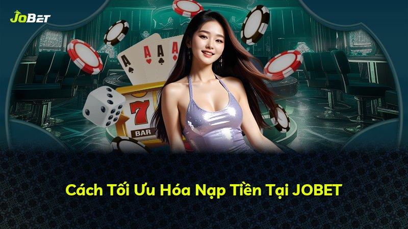 Cách Tối Ưu Hóa Nạp Tiền Tại JOBET