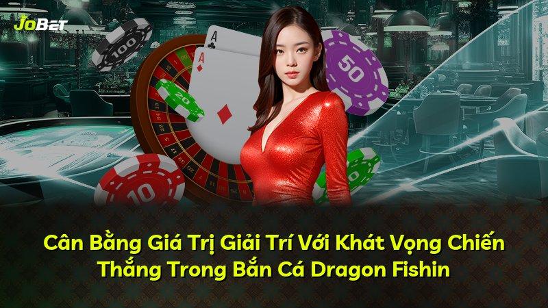 Cân Bằng Giá Trị Giải Trí Với Khát Vọng Chiến Thắng Trong Bắn Cá Dragon Fishin