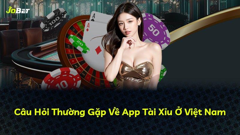 Câu Hỏi Thường Gặp Về App Tài Xỉu Ở Việt Nam
