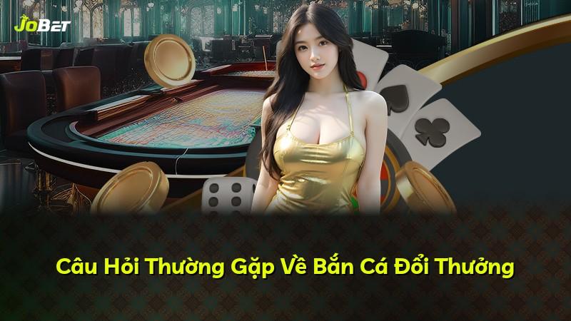 Câu Hỏi Thường Gặp Về Bắn Cá Đổi Thưởng
