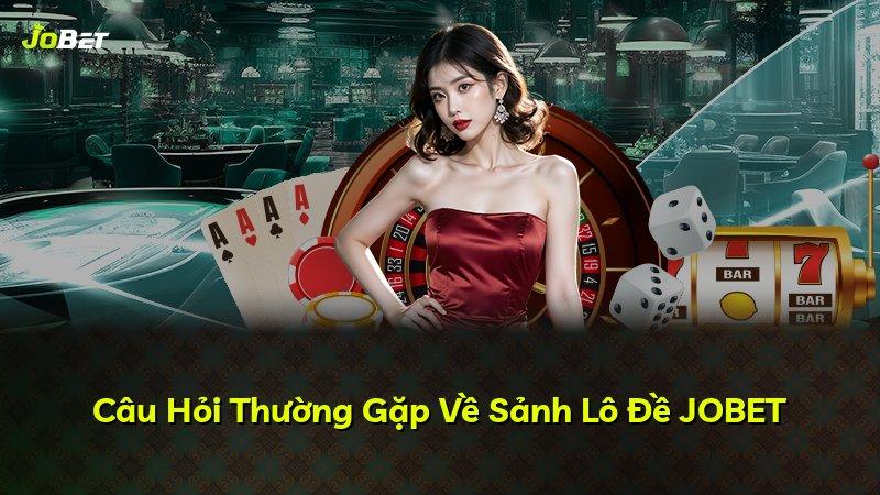 Câu Hỏi Thường Gặp Về Sảnh Lô Đề JOBET