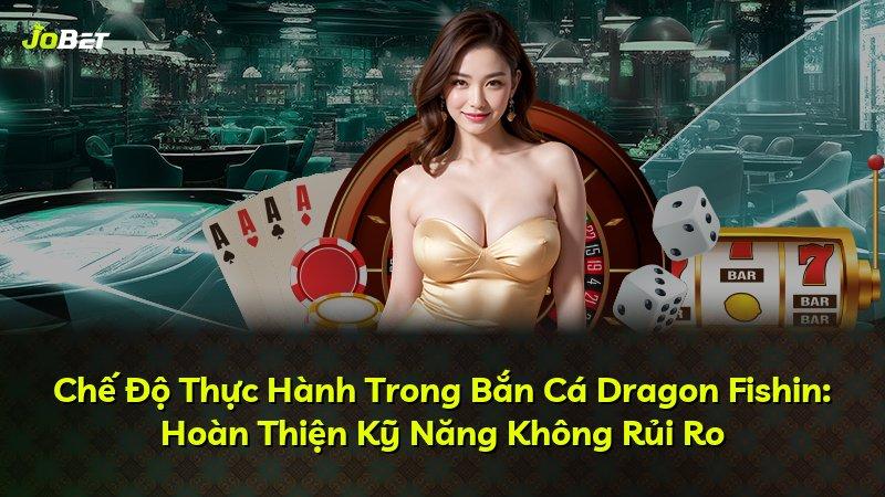 Chế Độ Thực Hành Trong Bắn Cá Dragon Fishin: Hoàn Thiện Kỹ Năng Không Rủi Ro