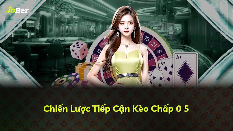 Chiến Lược Tiếp Cận Kèo Chấp 0 5