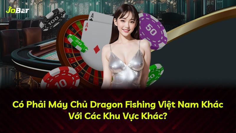 Có Phải Máy Chủ Dragon Fishing Việt Nam Khác Với Các Khu Vực Khác?