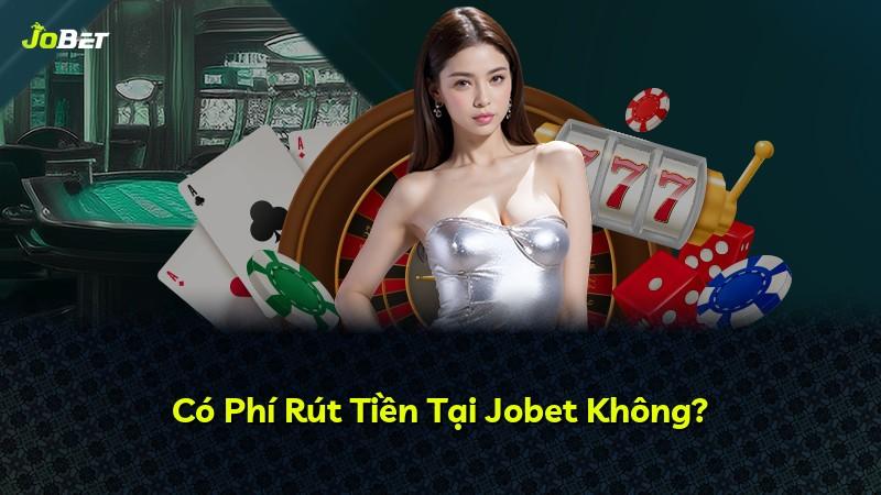Có Phí Rút Tiền Tại Jobet Không?