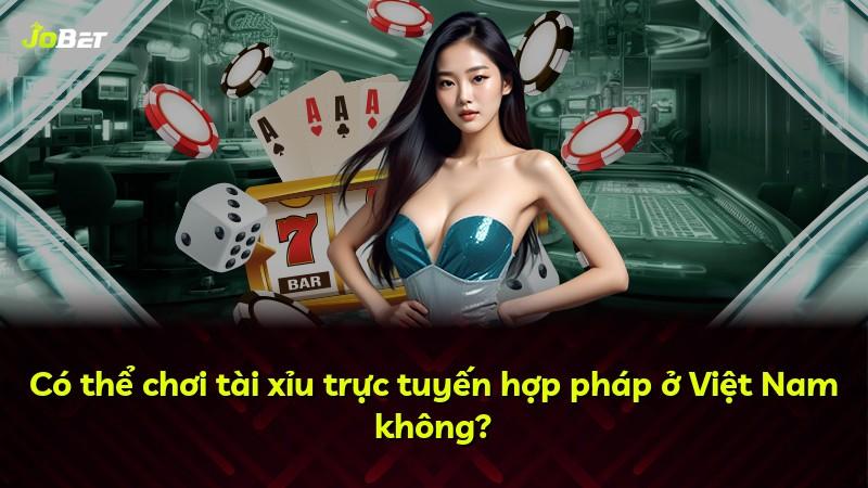 Có thể chơi tài xỉu trực tuyến hợp pháp ở Việt Nam không?