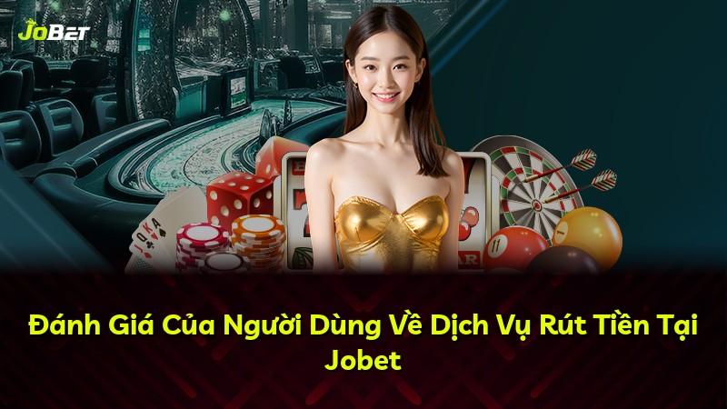 Đánh Giá Của Người Dùng Về Dịch Vụ Rút Tiền Tại Jobet