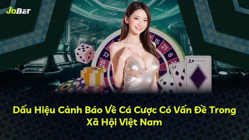 Dấu Hiệu Cảnh Báo Về Cá Cược Có Vấn Đề Trong Xã Hội Việt Nam