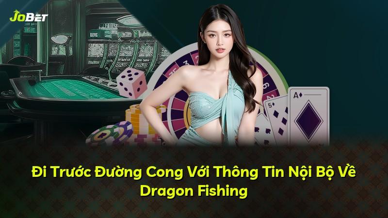 Đi Trước Đường Cong Với Thông Tin Nội Bộ Về Dragon Fishing