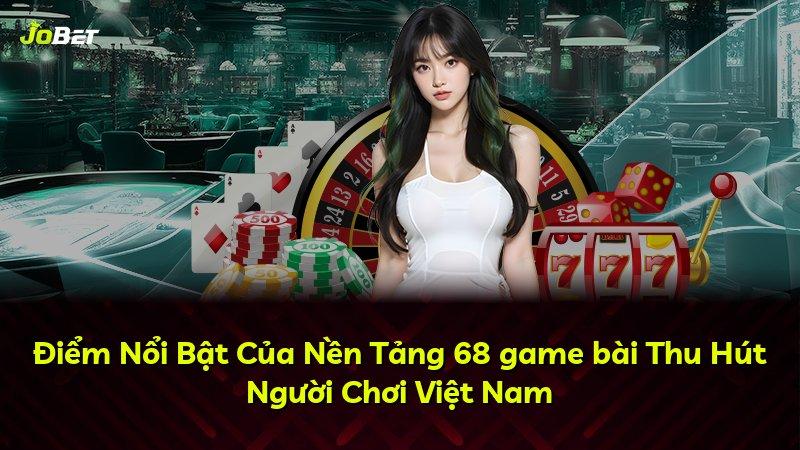 Điểm Nổi Bật Của Nền Tảng 68 game bài Thu Hút Người Chơi Việt Nam