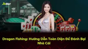 Dragon Fishing: Hướng Dẫn Toàn Diện Để Đánh Bại Nhà Cái