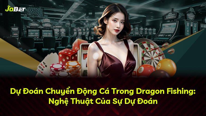 Dự Đoán Chuyển Động Cá Trong Dragon Fishing: Nghệ Thuật Của Sự Dự Đoán