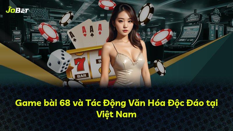 Game bài 68 và Tác Động Văn Hóa Độc Đáo tại Việt Nam