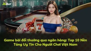 Game bài đổi thưởng qua ngân hàng: Top 10 Nền Tảng Uy Tín Cho Người Chơi Việt Nam