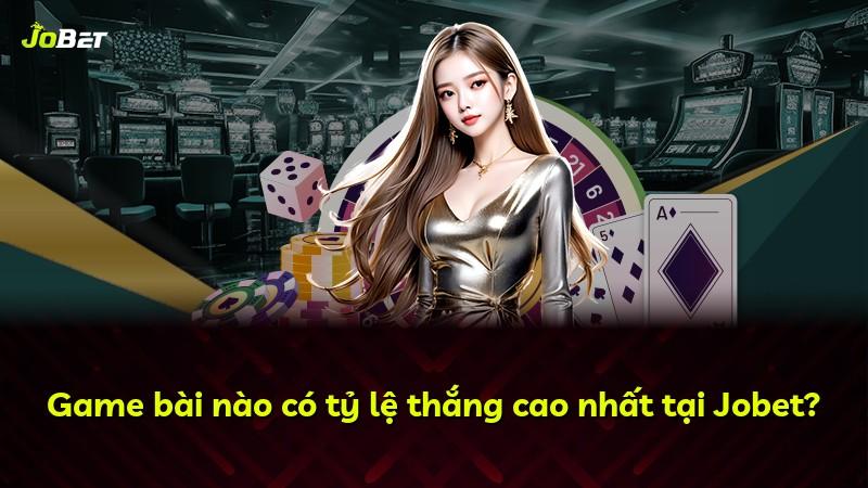 Game bài nào có tỷ lệ thắng cao nhất tại Jobet?