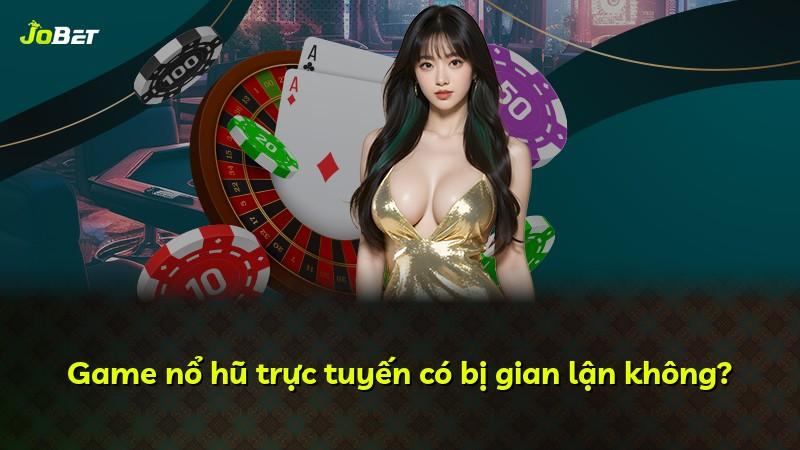 Game nổ hũ trực tuyến có bị gian lận không?