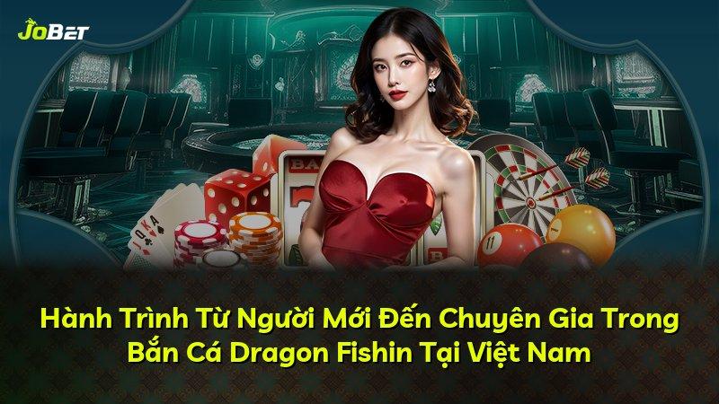 Hành Trình Từ Người Mới Đến Chuyên Gia Trong Bắn Cá Dragon Fishin Tại Việt Nam