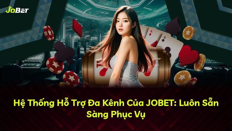 Hệ Thống Hỗ Trợ Đa Kênh Của JOBET: Luôn Sẵn Sàng Phục Vụ