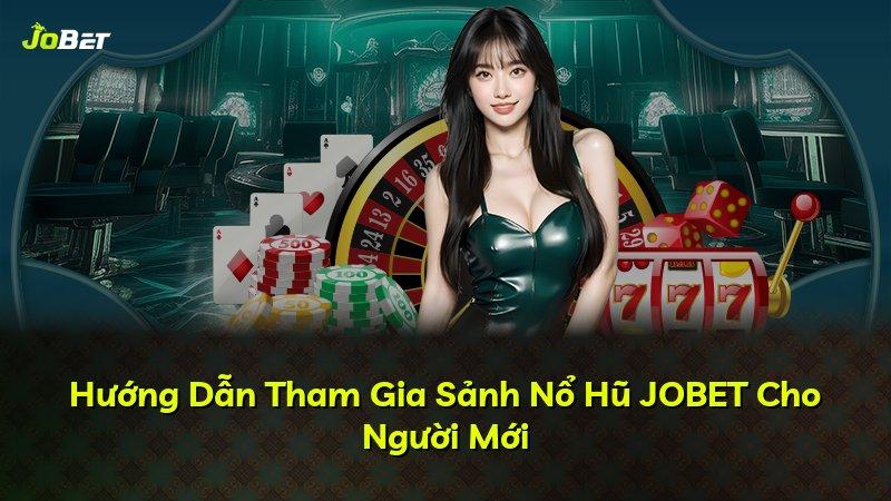 Hướng Dẫn Tham Gia Sảnh Nổ Hũ JOBET Cho Người Mới