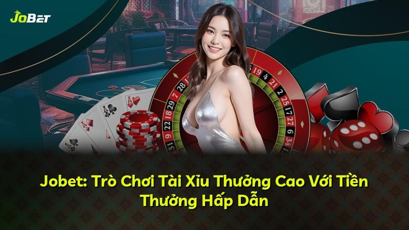 Jobet: Trò Chơi Tài Xỉu Thưởng Cao Với Tiền Thưởng Hấp Dẫn