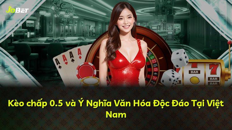 Kèo chấp 0.5 và Ý Nghĩa Văn Hóa Độc Đáo Tại Việt Nam