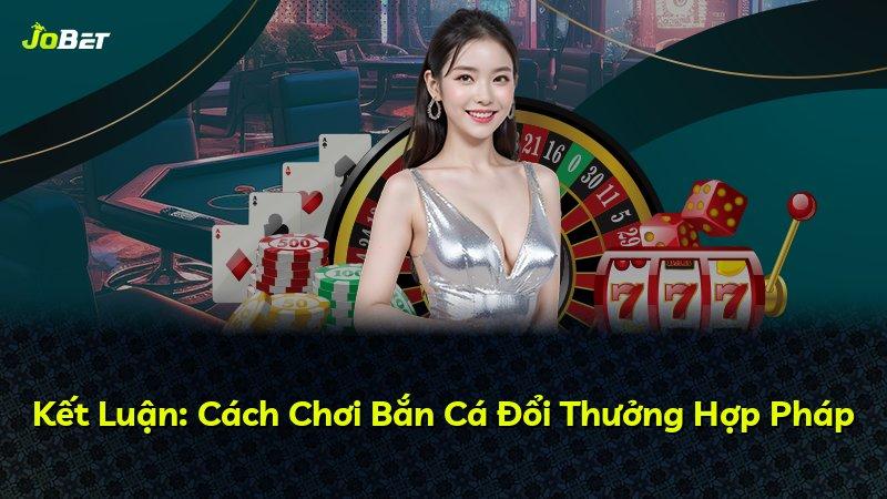 Kết Luận: Cách Chơi Bắn Cá Đổi Thưởng Hợp Pháp