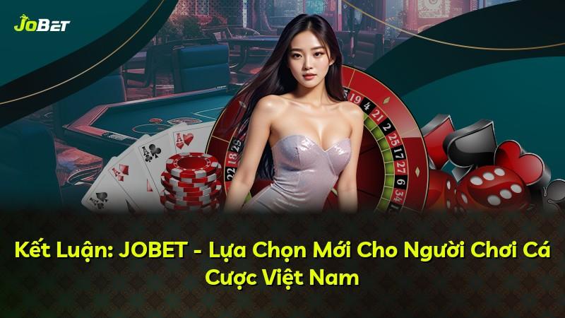 Kết Luận: JOBET - Lựa Chọn Mới Cho Người Chơi Cá Cược Việt Nam