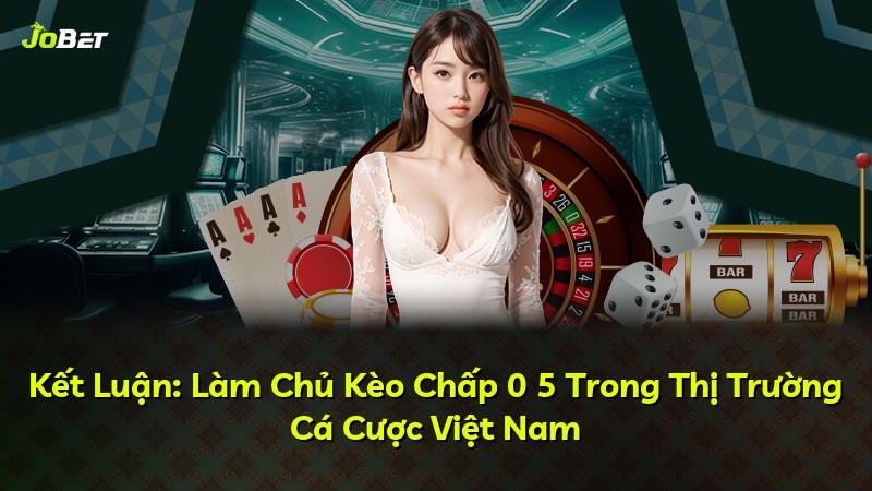 Kết Luận: Làm Chủ Kèo Chấp 0 5 Trong Thị Trường Cá Cược Việt Nam