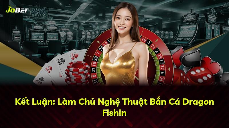 Kết Luận: Làm Chủ Nghệ Thuật Bắn Cá Dragon Fishin