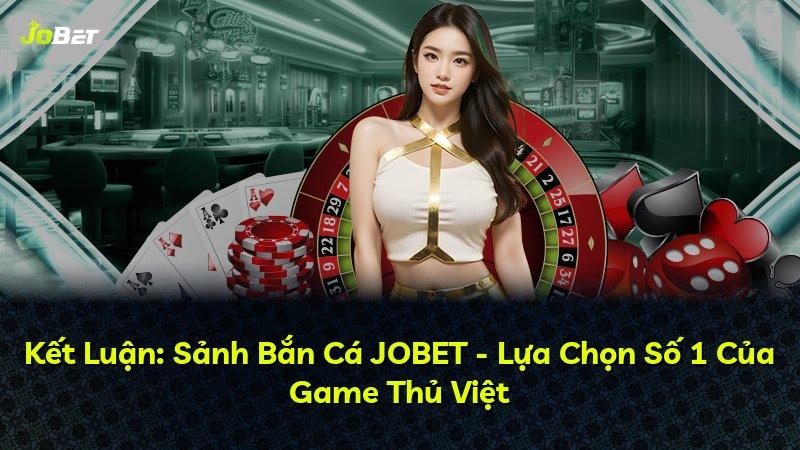 Kết Luận: Sảnh Bắn Cá JOBET - Lựa Chọn Số 1 Của Game Thủ Việt
