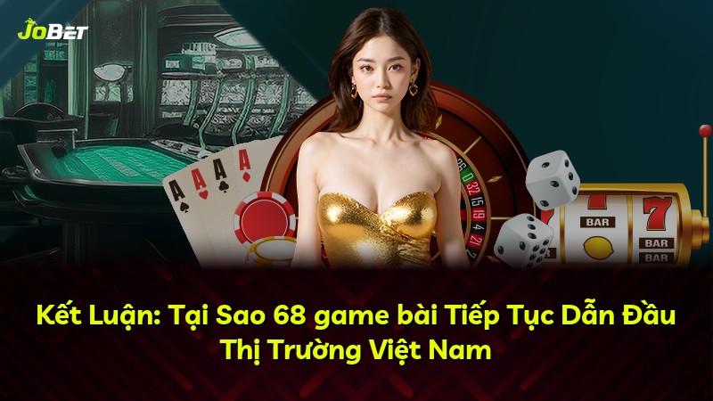 Kết Luận: Tại Sao 68 game bài Tiếp Tục Dẫn Đầu Thị Trường Việt Nam