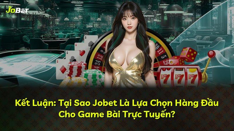 Kết Luận: Tại Sao Jobet Là Lựa Chọn Hàng Đầu Cho Game Bài Trực Tuyến?