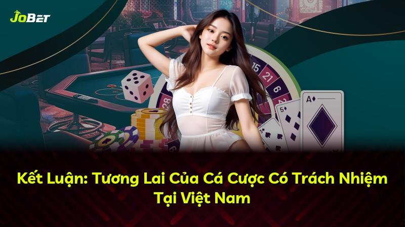 Kết Luận: Tương Lai Của Cá Cược Có Trách Nhiệm Tại Việt Nam