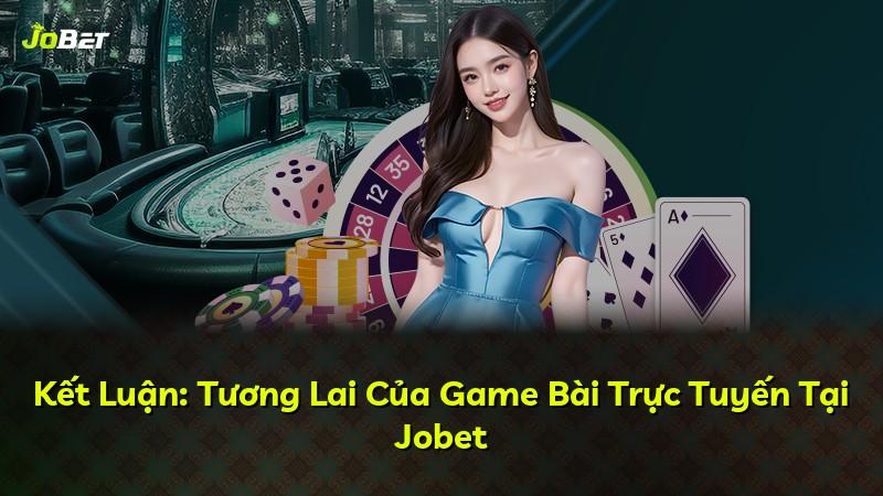 Kết Luận: Tương Lai Của Game Bài Trực Tuyến Tại Jobet