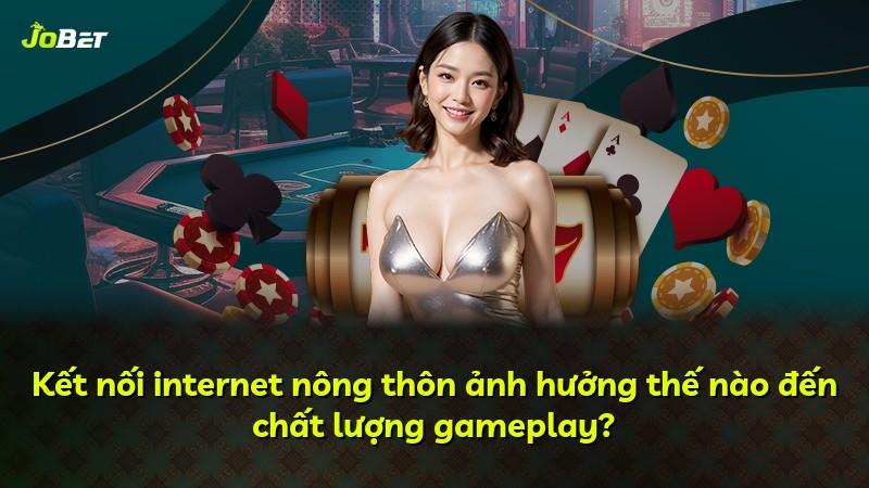 Kết nối internet nông thôn ảnh hưởng thế nào đến chất lượng gameplay?