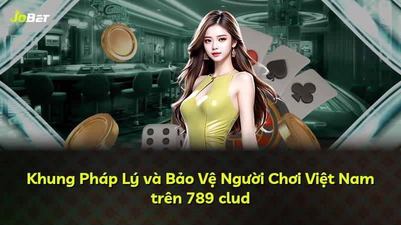 Khung Pháp Lý và Bảo Vệ Người Chơi Việt Nam trên 789 clud