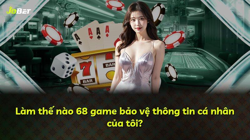 Làm thế nào 68 game bảo vệ thông tin cá nhân của tôi?
